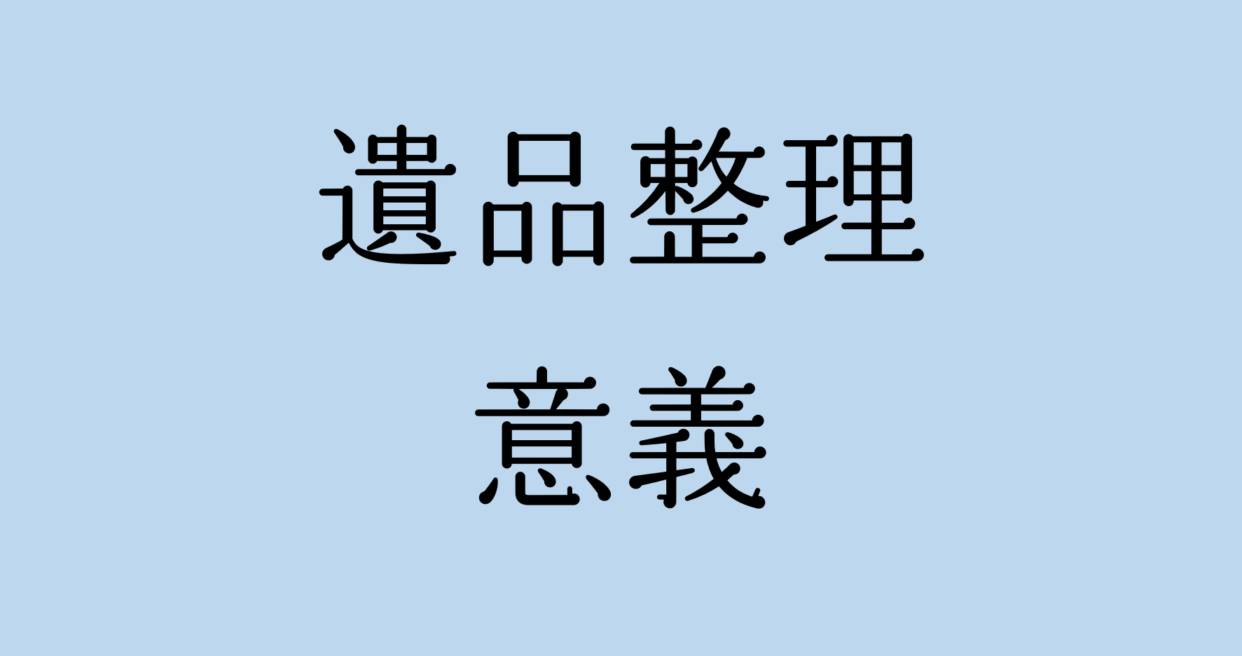 【いざという時の備え！】困らない遺品整理（意義）