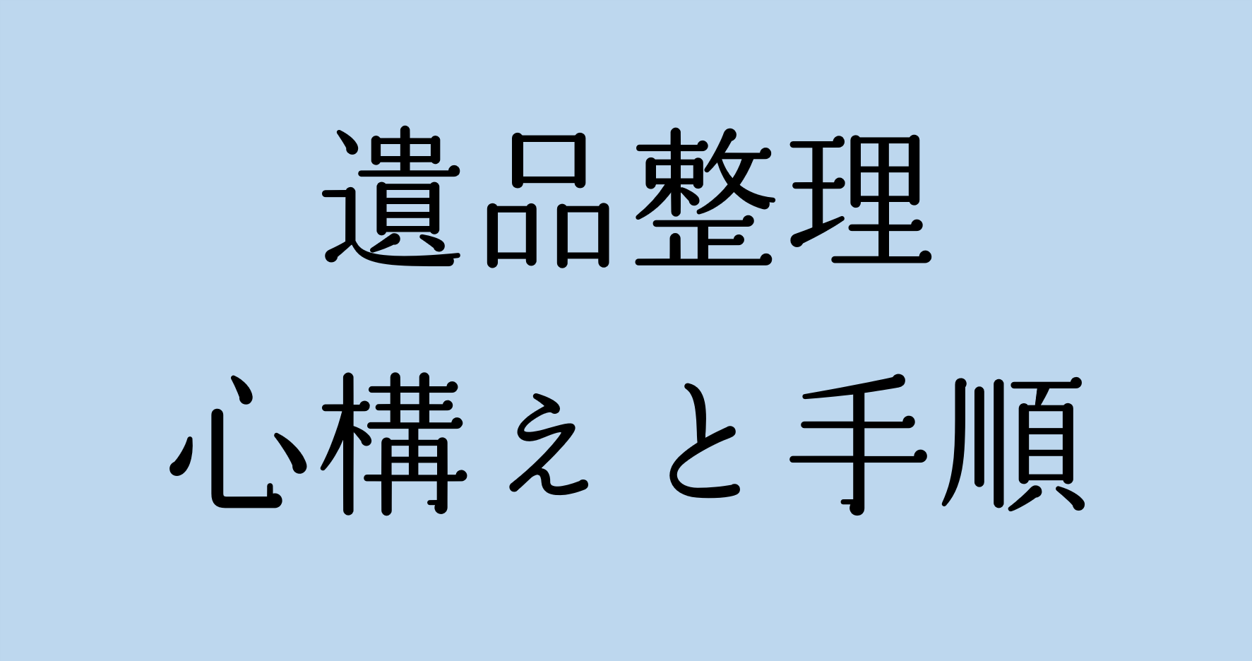 【いざという時の備え！】困らない遺品整理（心構え、手順）