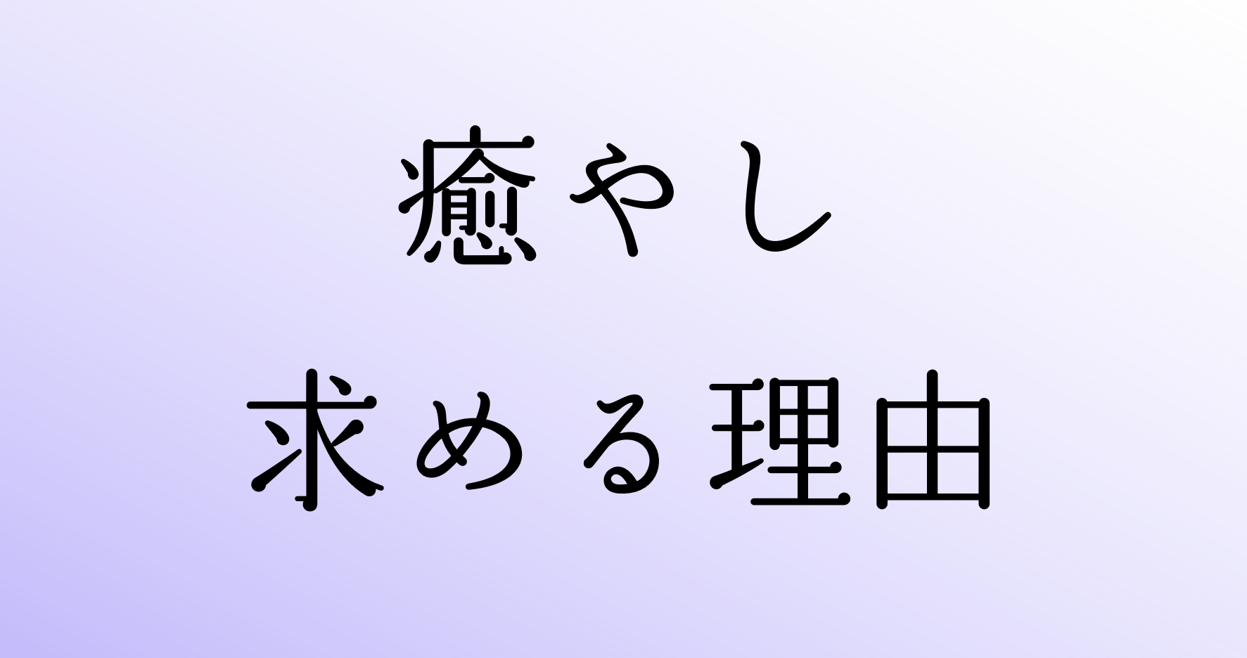 【ありのままの自分に！】癒やし（なぜ、癒されたいのか？）